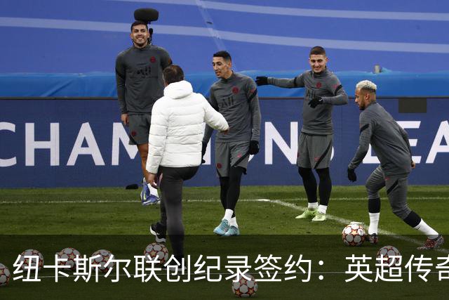 纽卡斯尔联创纪录签约：英超传奇、289球射手与本地英雄齐聚